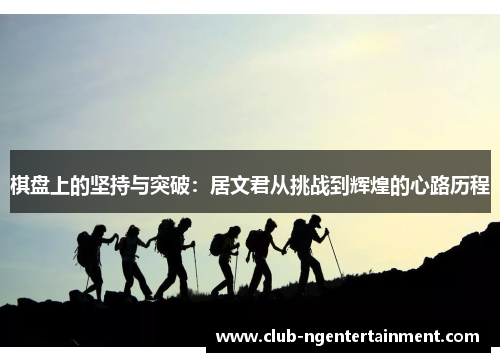 棋盘上的坚持与突破：居文君从挑战到辉煌的心路历程