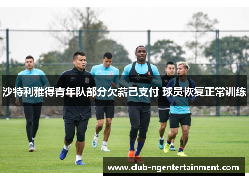 沙特利雅得青年队部分欠薪已支付 球员恢复正常训练
