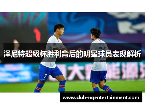 泽尼特超级杯胜利背后的明星球员表现解析
