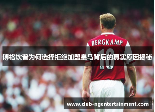 博格坎普为何选择拒绝加盟皇马背后的真实原因揭秘