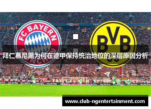 拜仁慕尼黑为何在德甲保持统治地位的深层原因分析