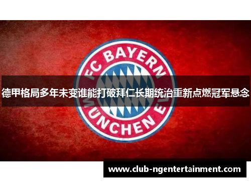 德甲格局多年未变谁能打破拜仁长期统治重新点燃冠军悬念