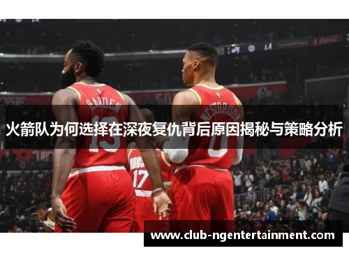 火箭队为何选择在深夜复仇背后原因揭秘与策略分析