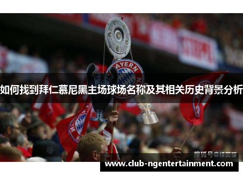 如何找到拜仁慕尼黑主场球场名称及其相关历史背景分析