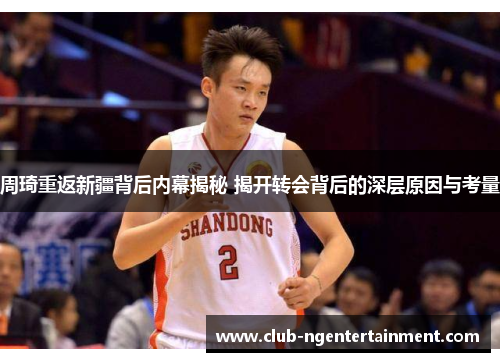 周琦重返新疆背后内幕揭秘 揭开转会背后的深层原因与考量