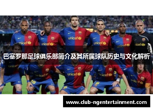 巴塞罗那足球俱乐部简介及其所属球队历史与文化解析