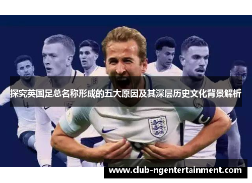 探究英国足总名称形成的五大原因及其深层历史文化背景解析