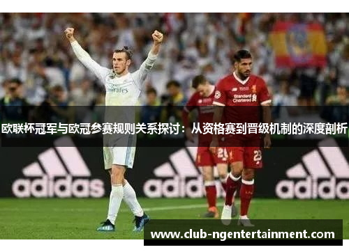 欧联杯冠军与欧冠参赛规则关系探讨：从资格赛到晋级机制的深度剖析