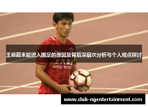 王燊超未能进入国足的原因及背后深层次分析与个人观点探讨