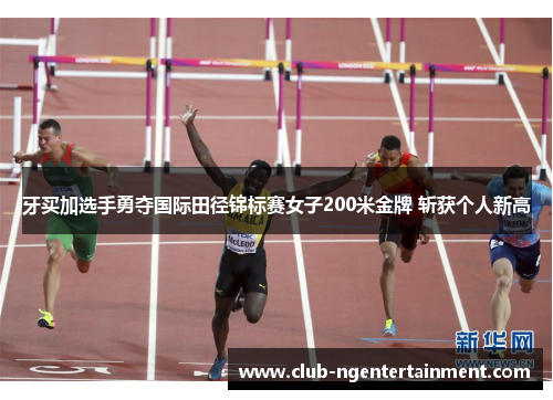 牙买加选手勇夺国际田径锦标赛女子200米金牌 斩获个人新高