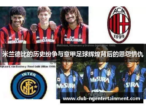米兰德比的历史纷争与意甲足球辉煌背后的恩怨情仇