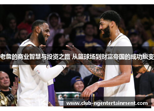 老詹的商业智慧与投资之路 从篮球场到财富帝国的成功蜕变