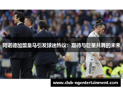 阿诺德加盟皇马引发球迷热议：期待与巨星共舞的未来