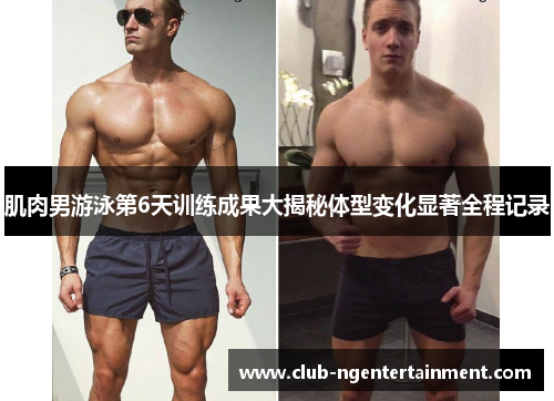 肌肉男游泳第6天训练成果大揭秘体型变化显著全程记录