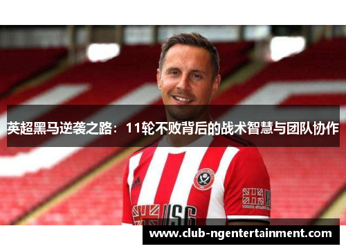英超黑马逆袭之路：11轮不败背后的战术智慧与团队协作