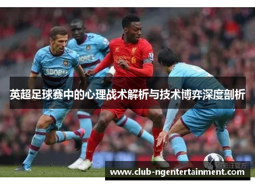 英超足球赛中的心理战术解析与技术博弈深度剖析