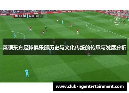 莱顿东方足球俱乐部历史与文化传统的传承与发展分析 莱顿东方足球俱乐部历史与文化传统的传承与发展分析