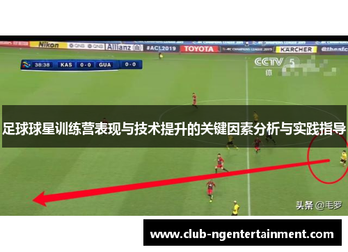 足球球星训练营表现与技术提升的关键因素分析与实践指导