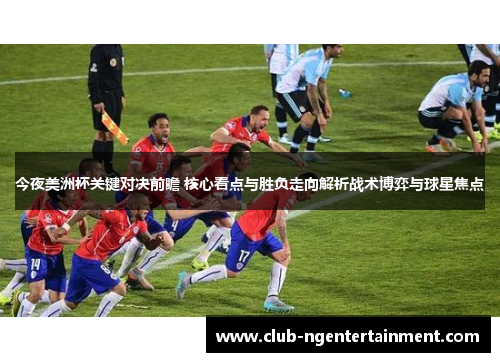 今夜美洲杯关键对决前瞻 核心看点与胜负走向解析战术博弈与球星焦点