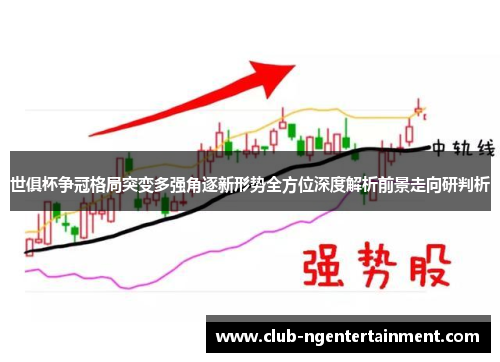 世俱杯争冠格局突变多强角逐新形势全方位深度解析前景走向研判析