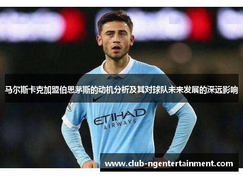 马尔斯卡克加盟伯恩茅斯的动机分析及其对球队未来发展的深远影响
