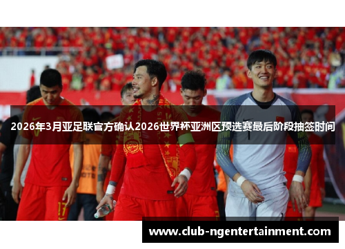 2026年3月亚足联官方确认2026世界杯亚洲区预选赛最后阶段抽签时间
