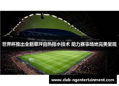 世界杯推出全新草坪自热排水技术 助力赛事场地完美呈现