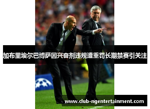 加布里埃尔巴博萨因兴奋剂违规遭重罚长期禁赛引关注