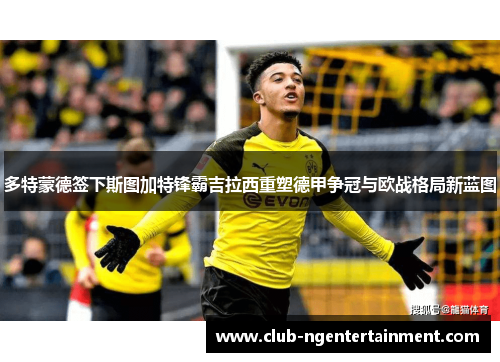 多特蒙德签下斯图加特锋霸吉拉西重塑德甲争冠与欧战格局新蓝图 多特蒙德签下斯图加特锋霸吉拉西重塑德甲争冠与欧战格局新蓝图