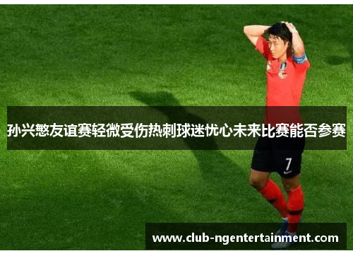 孙兴慜友谊赛轻微受伤热刺球迷忧心未来比赛能否参赛