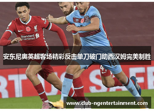 安东尼奥英超客场精彩反击单刀破门助西汉姆完美制胜